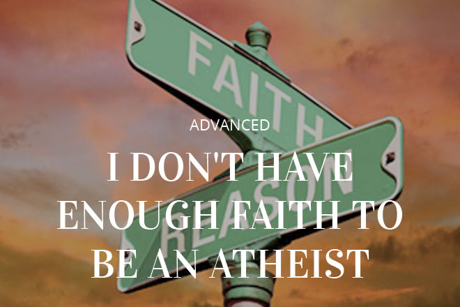 I Don't Have Enough Faith to be an Atheist